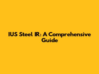 IUS Steel IR: A Comprehensive Guide