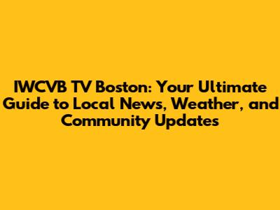 IWCVB TV Boston: Your Ultimate Guide to Local News, Weather, and Community Updates