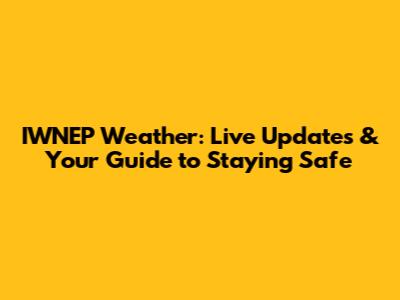 IWNEP Weather: Live Updates & Your Guide to Staying Safe