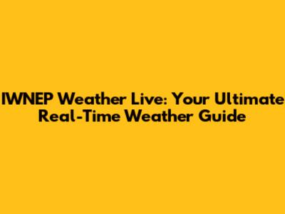 IWNEP Weather Live: Your Ultimate Real-Time Weather Guide