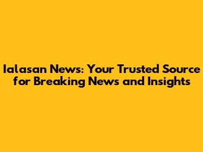 Ialasan News: Your Trusted Source for Breaking News and Insights