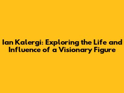 Ian Kalergi: Exploring the Life and Influence of a Visionary Figure