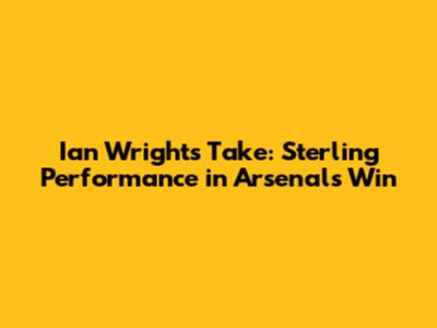 Ian Wright's Take: Sterling Performance in Arsenal's Win