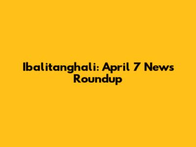 Ibalitanghali: April 7 News Roundup