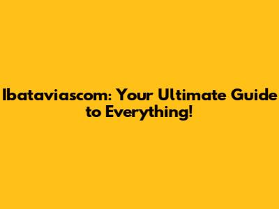 Ibataviascom: Your Ultimate Guide to Everything!