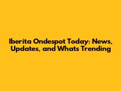 Iberita Ondespot Today: News, Updates, and What's Trending