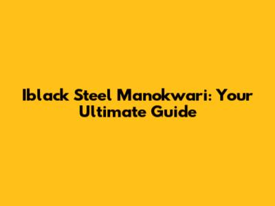 Iblack Steel Manokwari: Your Ultimate Guide