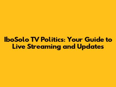 IboSolo TV Politics: Your Guide to Live Streaming and Updates