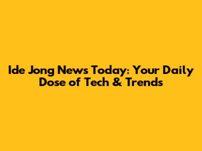 Ide Jong News Today: Your Daily Dose of Tech & Trends
