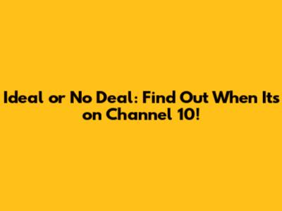 Ideal or No Deal: Find Out When It's on Channel 10!