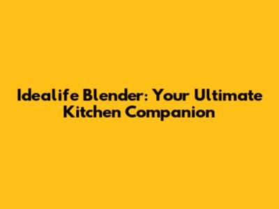 Idealife Blender: Your Ultimate Kitchen Companion