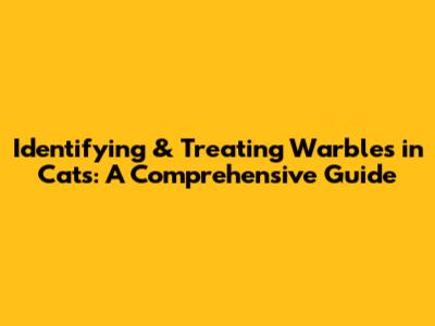 Identifying & Treating Warbles in Cats: A Comprehensive Guide