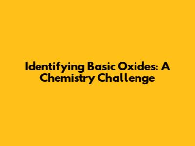 Identifying Basic Oxides: A Chemistry Challenge