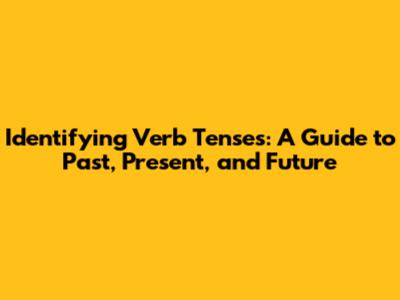 Identifying Verb Tenses: A Guide to Past, Present, and Future