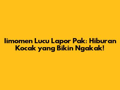 Iimomen Lucu Lapor Pak: Hiburan Kocak yang Bikin Ngakak!