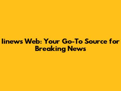 Iinews Web: Your Go-To Source for Breaking News
