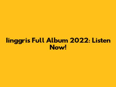 Iinggris Full Album 2022: Listen Now!