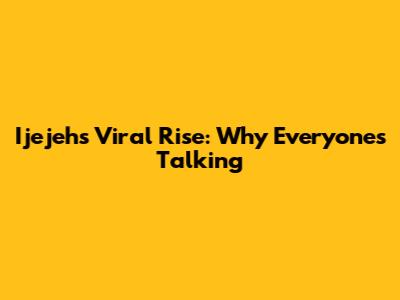 Ijejeh's Viral Rise: Why Everyone's Talking