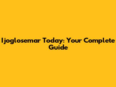Ijoglosemar Today: Your Complete Guide