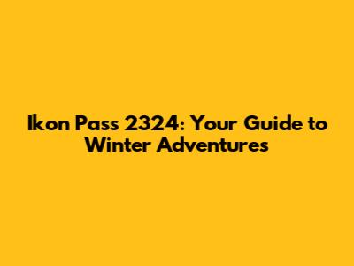 Ikon Pass 2324: Your Guide to Winter Adventures