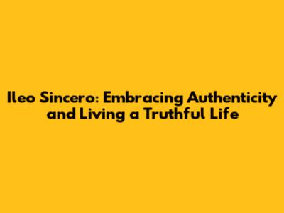 Ileo Sincero: Embracing Authenticity and Living a Truthful Life