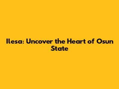Ilesa: Uncover the Heart of Osun State