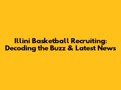 Illini Basketball Recruiting: Decoding the Buzz & Latest News