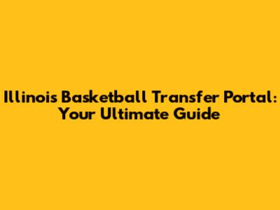 Illinois Basketball Transfer Portal: Your Ultimate Guide