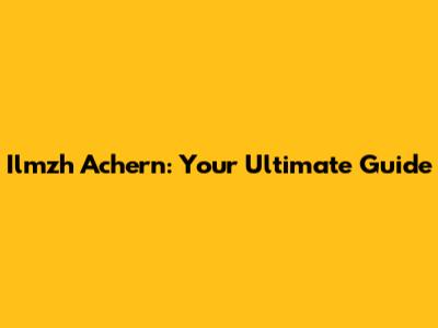 Ilmzh Achern: Your Ultimate Guide