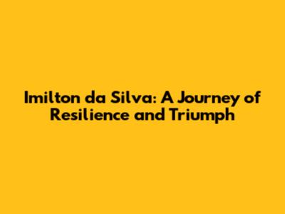 Imilton da Silva: A Journey of Resilience and Triumph
