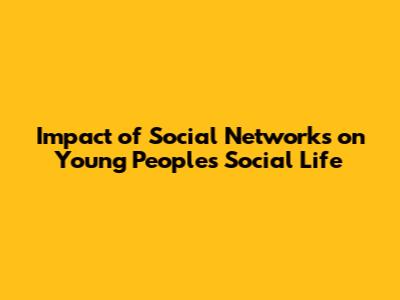 Impact of Social Networks on Young People's Social Life