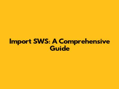 Import SWS: A Comprehensive Guide