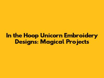 In the Hoop Unicorn Embroidery Designs: Magical Projects