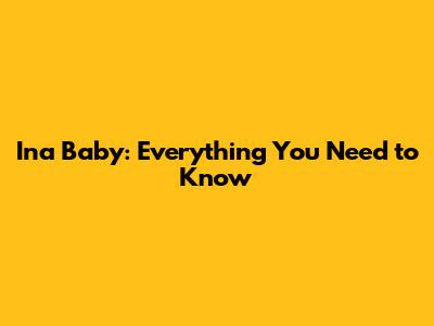 Ina Baby: Everything You Need to Know