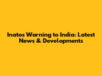 Inato's Warning to India: Latest News & Developments