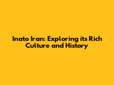 Inato Iran: Exploring its Rich Culture and History