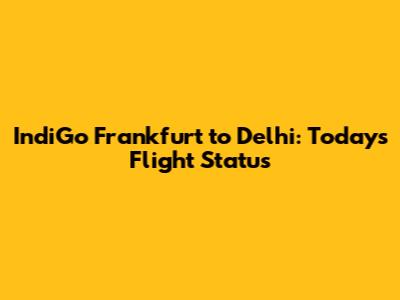 IndiGo Frankfurt to Delhi: Today's Flight Status