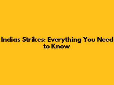 India's Strikes: Everything You Need to Know