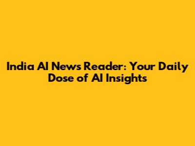 India AI News Reader: Your Daily Dose of AI Insights
