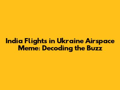 India Flights in Ukraine Airspace Meme: Decoding the Buzz