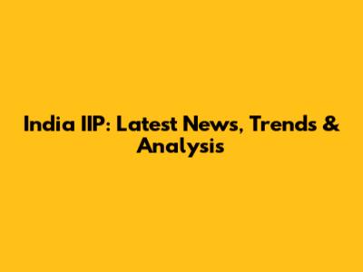 India IIP: Latest News, Trends & Analysis