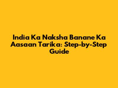 India Ka Naksha Banane Ka Aasaan Tarika: Step-by-Step Guide