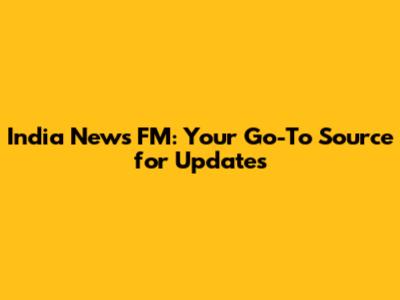 India News FM: Your Go-To Source for Updates