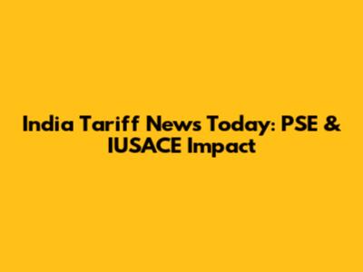 India Tariff News Today: PSE & IUSACE Impact