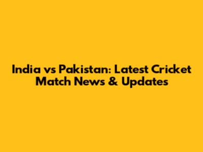 India vs Pakistan: Latest Cricket Match News & Updates