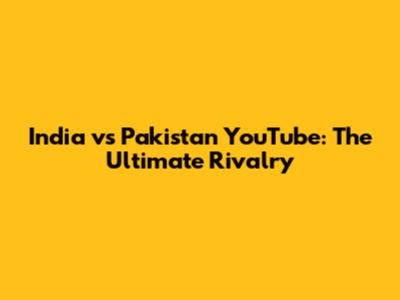 India vs Pakistan YouTube: The Ultimate Rivalry