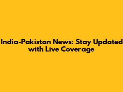 India-Pakistan News: Stay Updated with Live Coverage