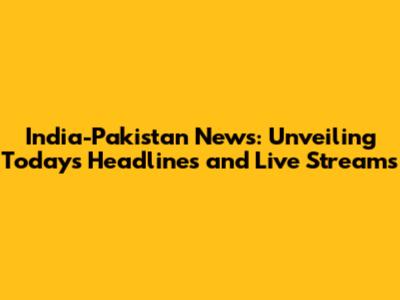 India-Pakistan News: Unveiling Today's Headlines and Live Streams