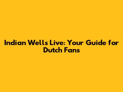 Indian Wells Live: Your Guide for Dutch Fans