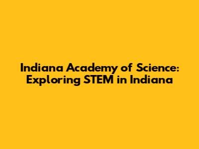 Indiana Academy of Science: Exploring STEM in Indiana